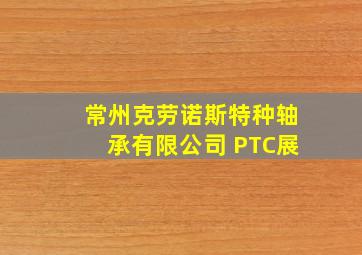 常州克劳诺斯特种轴承有限公司 PTC展